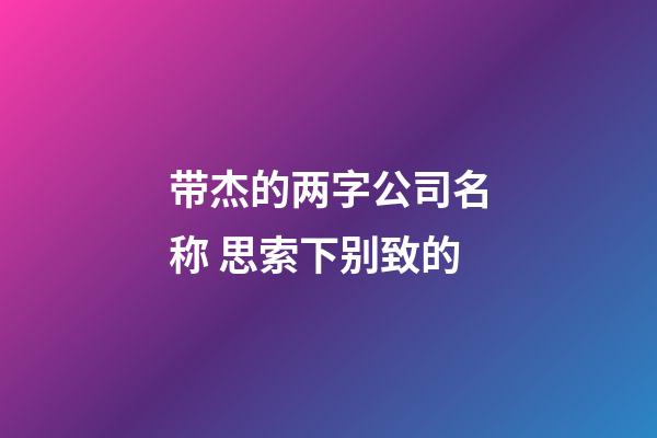 带杰的两字公司名称 思索下别致的-第1张-公司起名-玄机派